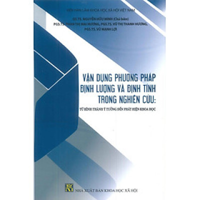 Vận Dụng Phương Pháp Định Lượng Và Định Tính Trong Nghiên Cứu: Từ Hình Thành Ý Tưởng Đến Phát Hiện Khoa Học - GS.TS. Nguyễn Hữu Minh (Chủ biên) (Tái bản lần thứ 3)