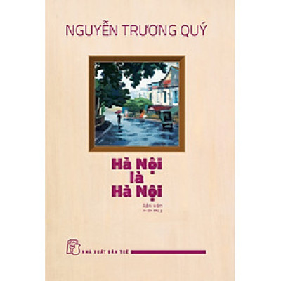 (Tái bản 2024) HÀ NỘI LÀ HÀ NỘI: Tản Văn – Nguyễn Trương Quý - NXB Trẻ
