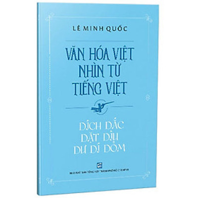 Văn Hóa Việt Nhìn Từ Tiếng Việt - Dích Dắc Dặt Dìu Dư Dí Dỏm