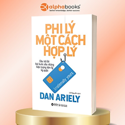 Phi Lý Một Cách Hợp Lý (Tác giả Dan Ariely Giải đáp những câu hỏi xoay quanh cơ chế tâm lý của mỗi chúng ta) - Bản Quyền