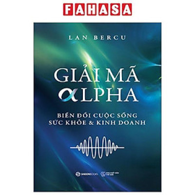 Giải Mã Alpha - Biến Đổi Cuộc Sống, Sức Khỏe Và Kinh Doanh
