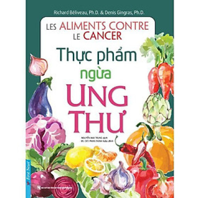Thực Phẩm Ngừa Ung Thư (Tái Bản Từ Sách Chữa Trị Ung Thư Bằng Ăn Uống)