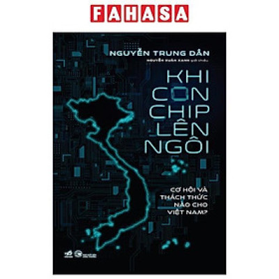 Sách - Khi Con Chip Lên Ngôi - Cơ Hội Và Thách Thức Nào Cho Việt Nam?