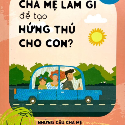 Cha Mẹ Làm Gì Để Tạo Hứng Thú Cho Con