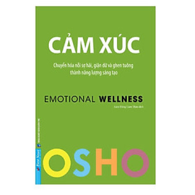 Osho - Cảm Xúc - Chuyển Hóa Nỗi Sợ Hãi, Giận Dữ Và Ghen Tuông Thành Năng Lượng Sáng Tạo - Bìa mềm - First News